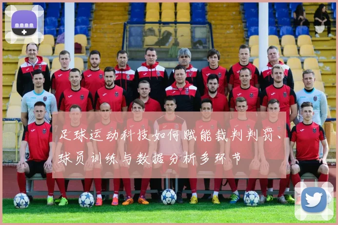 足球运动科技如何赋能裁判判罚、球员训练与数据分析多环节