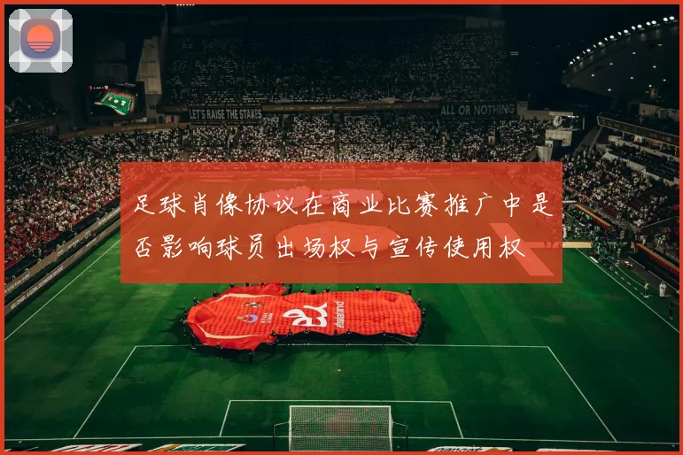 足球肖像协议在商业比赛推广中是否影响球员出场权与宣传使用权