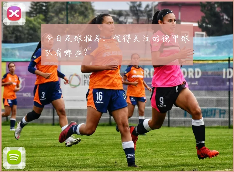 今日足球推荐：值得关注的德甲球队有哪些？