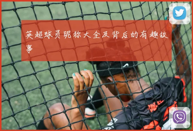 英超球员昵称大全及背后的有趣故事