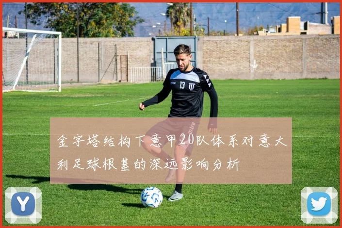 金字塔结构下意甲20队体系对意大利足球根基的深远影响分析