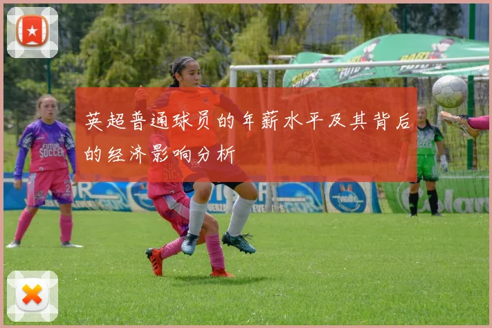 英超普通球员的年薪水平及其背后的经济影响分析