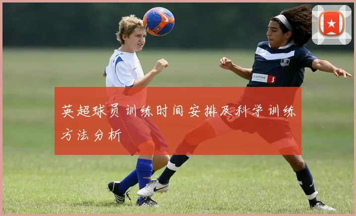 英超球员训练时间安排及科学训练方法分析
