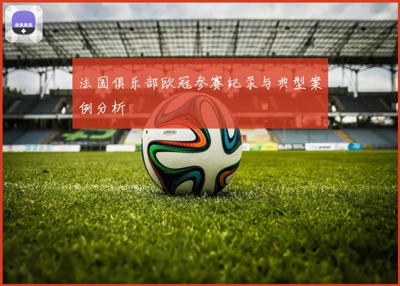 法国俱乐部欧冠参赛纪录与典型案例分析