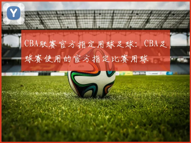 CBA联赛官方指定用球足球：CBA足球赛使用的官方指定比赛用球