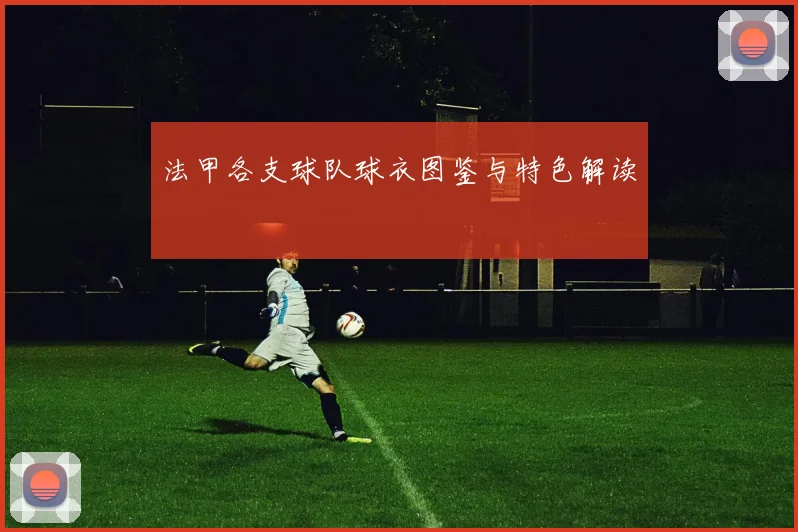 法甲各支球队球衣图鉴与特色解读