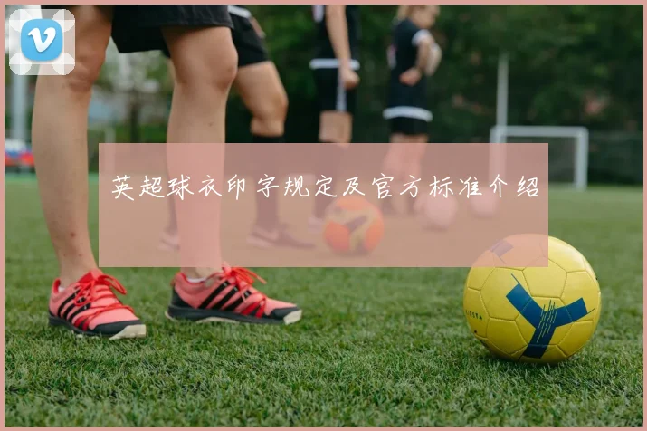 英超球衣印字规定及官方标准介绍