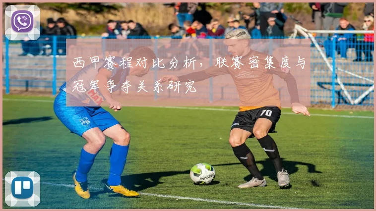 西甲赛程对比分析，联赛密集度与冠军争夺关系研究